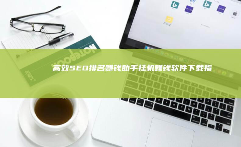 高效SEO排名赚钱助手：挂机赚钱软件下载指南