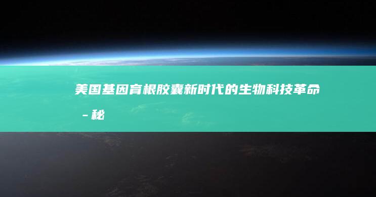 美国基因育根胶囊：新时代的生物科技革命 揭秘