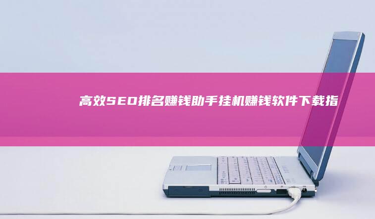 高效SEO排名赚钱助手：挂机赚钱软件下载指南